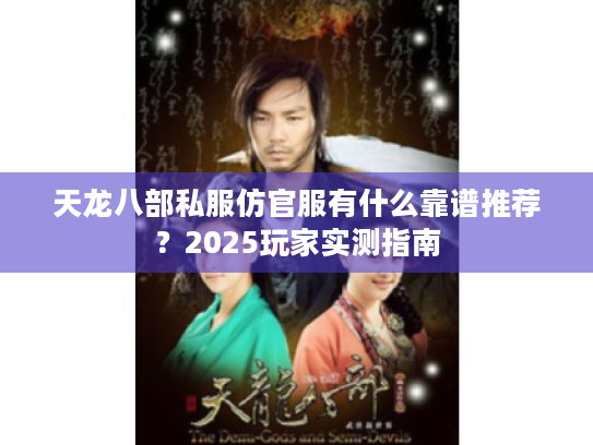 天龙八部私服仿官服有什么靠谱推荐？2025玩家实测指南