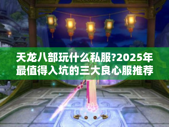 天龙八部玩什么私服?2025年最值得入坑的三大良心服推荐