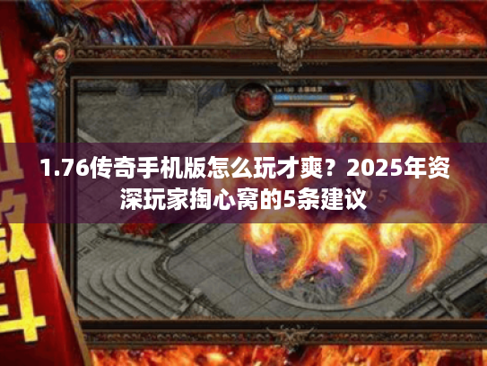 1.76传奇手机版怎么玩才爽？2025年资深玩家掏心窝的5条建议
