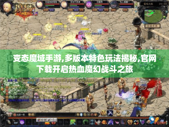 变态魔域手游,多版本特色玩法揭秘,官网下载开启热血魔幻战斗之旅 变态魔域手游,多版本特色玩法揭秘,官网下载开启热血魔幻战斗之旅