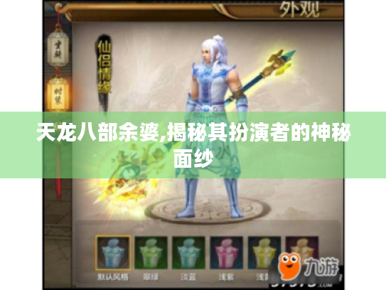 天龙八部余婆,揭秘其扮演者的神秘面纱