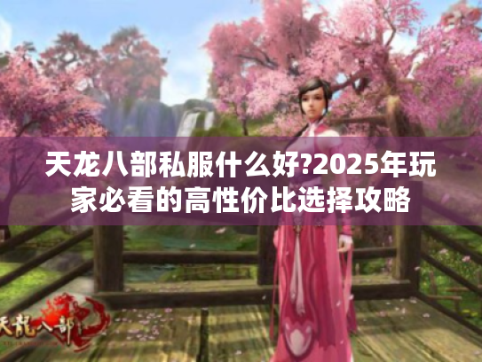 天龙八部私服什么好?2025年玩家必看的高性价比选择攻略