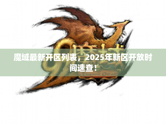 魔域最新开区列表，2025年新区开放时间速查！