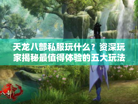 天龙八部私服玩什么？资深玩家揭秘最值得体验的五大玩法