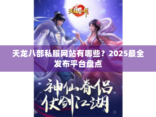 天龙八部私服网站有哪些？2025最全发布平台盘点