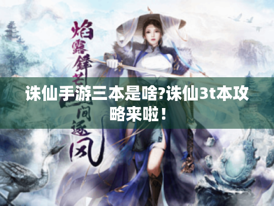 诛仙手游三本是啥?诛仙3t本攻略来啦！
