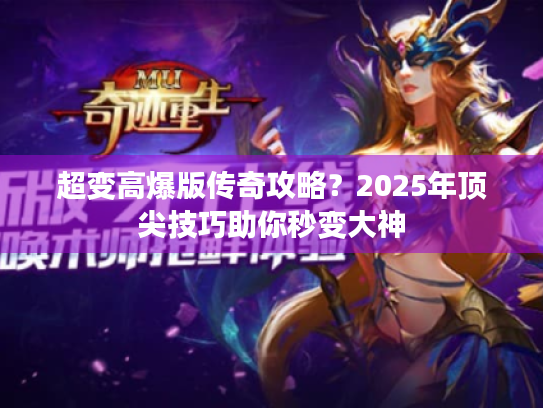 超变高爆版传奇攻略?2025年顶尖技巧助你秒变大神 超变高爆版传奇攻略?2025年顶尖技巧助你秒变大神