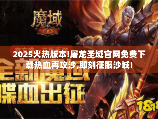 2025火热版本!屠龙圣域官网免费下载热血再攻沙,即刻征服沙城!