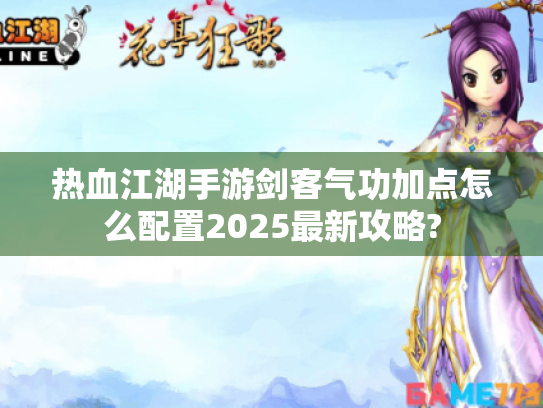 热血江湖手游剑客气功加点怎么配置2025最新攻略?