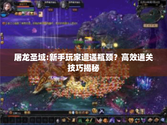 屠龙圣域:新手玩家遭遇瓶颈？高效通关技巧揭秘