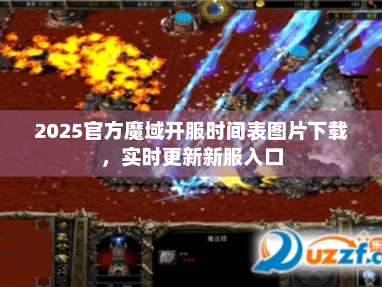 2025官方魔域开服时间表图片下载,实时更新新服入口 2025官方魔域开服时间表图片下载,实时更新新服入口