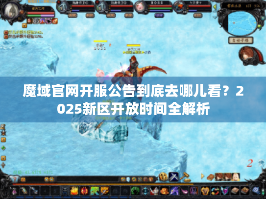魔域官网开服公告到底去哪儿看？2025新区开放时间全解析