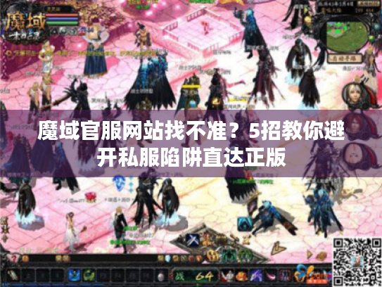 魔域官服网站找不准?5招教你避开私服陷阱直达正版 魔域官服网站找不准?5招教你避开私服陷阱直达正版