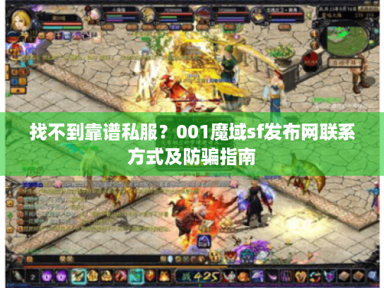 找不到靠谱私服？001魔域sf发布网联系方式及防骗指南