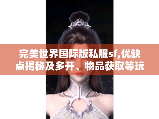 完美世界国际版私服sf,优缺点揭秘及多开、物品获取等玩法攻略
