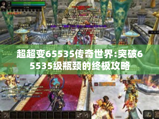超超变65535传奇世界:突破65535级瓶颈的终极攻略