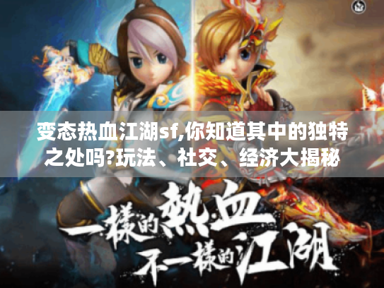 变态热血江湖sf,你知道其中的独特之处吗?玩法、社交、经济大揭秘 变态热血江湖sf,你知道其中的独特之处吗?玩法、社交、经济大揭秘