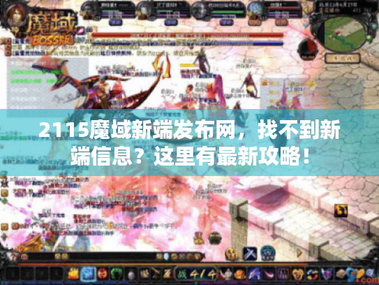2115魔域新端发布网，找不到新端信息？这里有最新攻略！