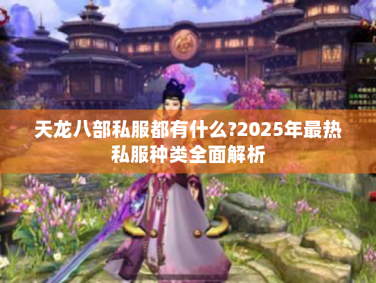 天龙八部私服都有什么?2025年最热私服种类全面解析