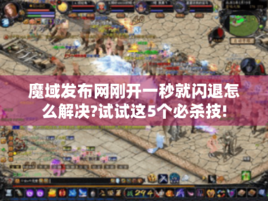 魔域发布网刚开一秒就闪退怎么解决?试试这5个必杀技!