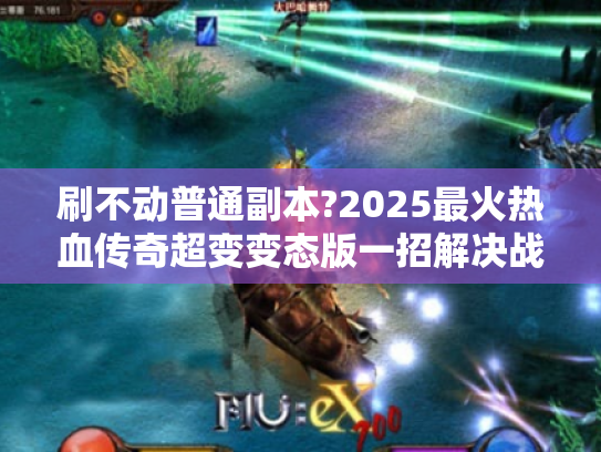 刷不动普通副本?2025最火热血传奇超变变态版一招解决战力困局!