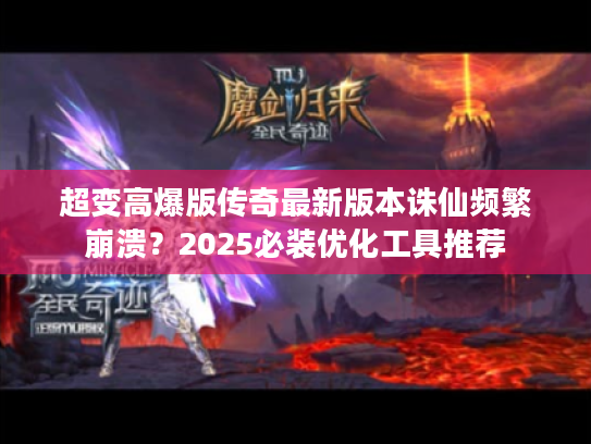 超变高爆版传奇最新版本诛仙频繁崩溃?2025必装优化工具推荐 超变高爆版传奇最新版本诛仙频繁崩溃?2025必装优化工具推荐