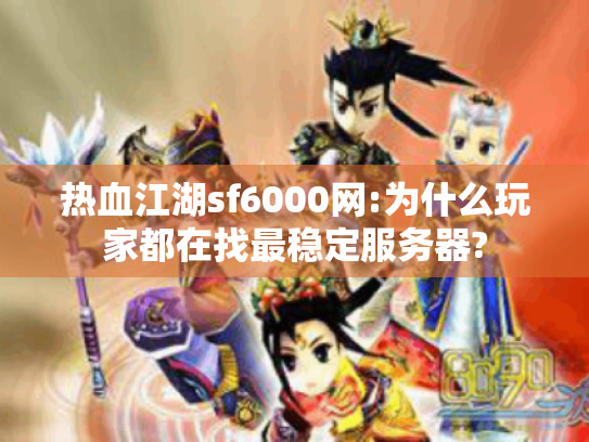 热血江湖sf6000网:为什么玩家都在找最稳定服务器?