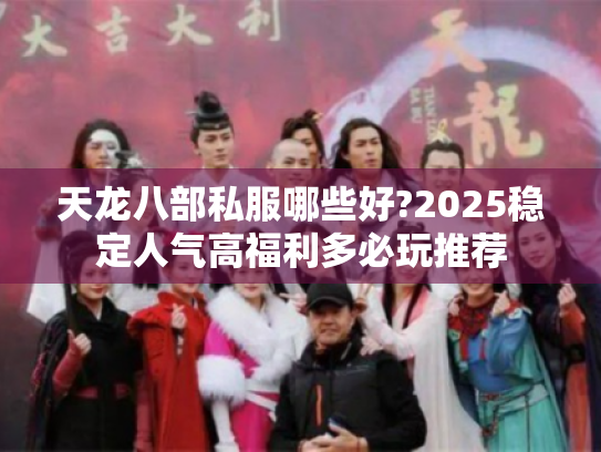 天龙八部私服哪些好?2025稳定人气高福利多必玩推荐
