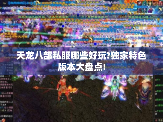 天龙八部私服哪些好玩?独家特色版本大盘点! 天龙八部私服哪些好玩?独家特色版本大盘点!