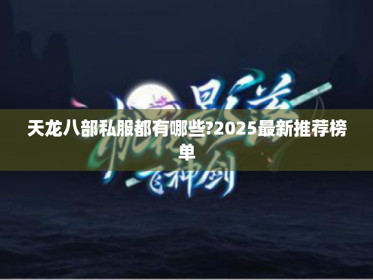 天龙八部私服都有哪些?2025最新推荐榜单 天龙八部私服都有哪些?2025最新推荐榜单
