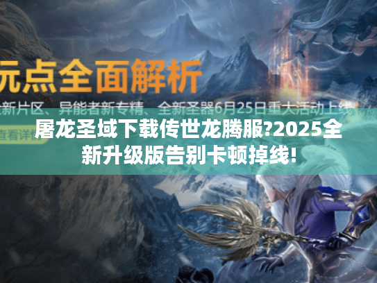 屠龙圣域下载传世龙腾服?2025全新升级版告别卡顿掉线!
