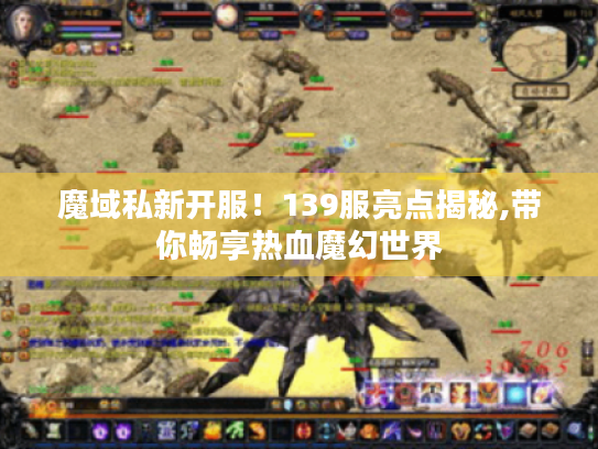 魔域私新开服！139服亮点揭秘,带你畅享热血魔幻世界