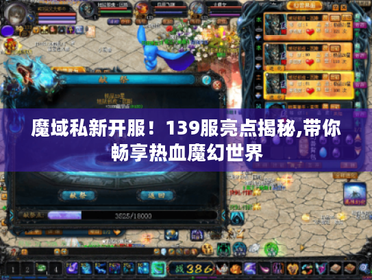 魔域私新开服！139服亮点揭秘,带你畅享热血魔幻世界