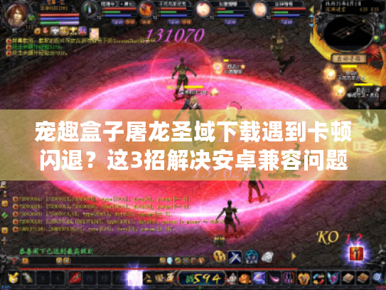 宠趣盒子屠龙圣域下载遇到卡顿闪退?这3招解决安卓兼容问题! 宠趣盒子屠龙圣域下载遇到卡顿闪退?这3招解决安卓兼容问题!