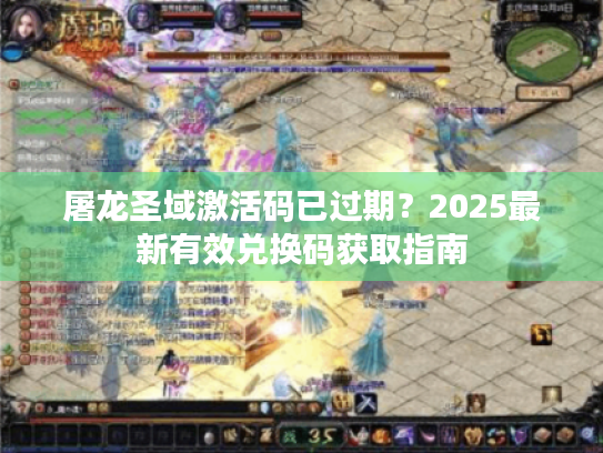 屠龙圣域激活码已过期?2025最新有效兑换码获取指南 屠龙圣域激活码已过期?2025最新有效兑换码获取指南