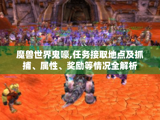 魔兽世界鬼嚎,任务接取地点及抓捕、属性、奖励等情况全解析
