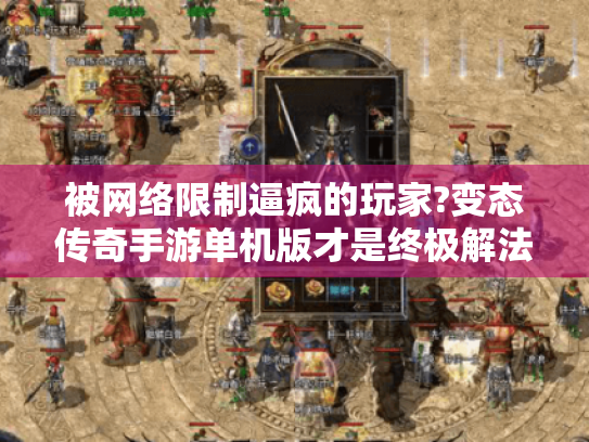 被网络限制逼疯的玩家?变态传奇手游单机版才是终极解法