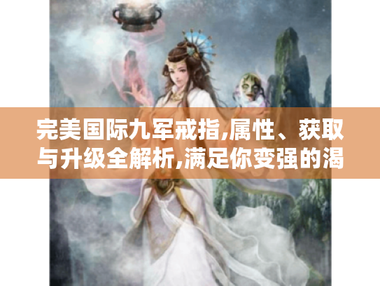 完美国际九军戒指,属性、获取与升级全解析,满足你变强的渴望！