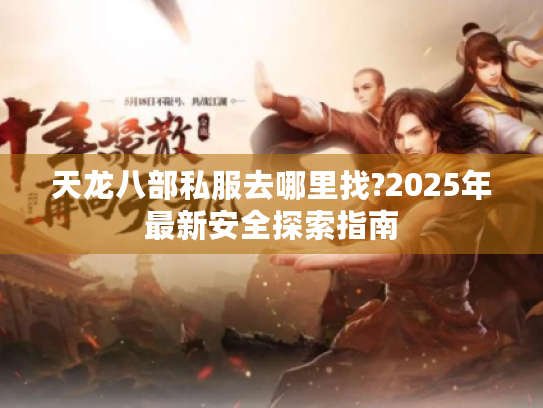 天龙八部私服去哪里找?2025年最新安全探索指南