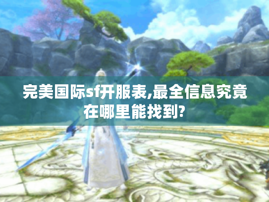 完美国际sf开服表,最全信息究竟在哪里能找到?