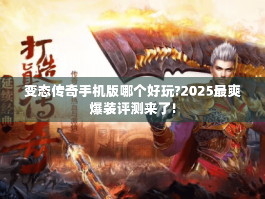 变态传奇手机版哪个好玩?2025最爽爆装评测来了!