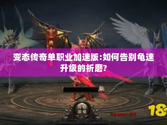 变态传奇单职业加速版:如何告别龟速升级的折磨?