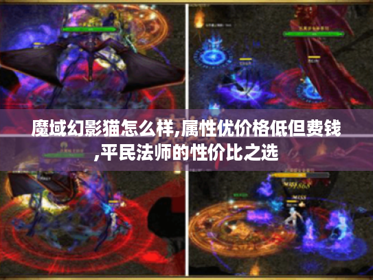 魔域幻影猫怎么样,属性优价格低但费钱,平民法师的性价比之选