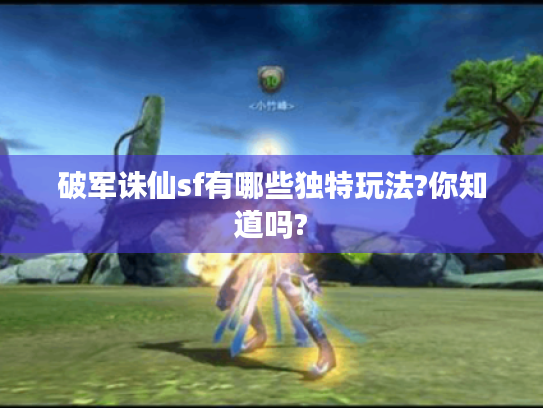 破军诛仙sf有哪些独特玩法?你知道吗?