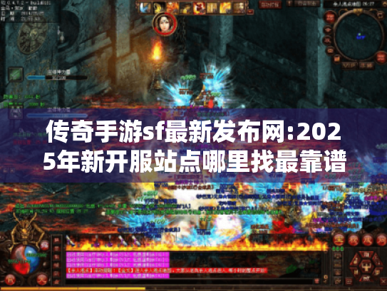 传奇手游sf最新发布网:2025年新开服站点哪里找最靠谱?