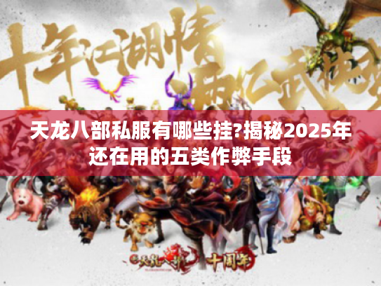 天龙八部私服有哪些挂?揭秘2025年还在用的五类作弊手段