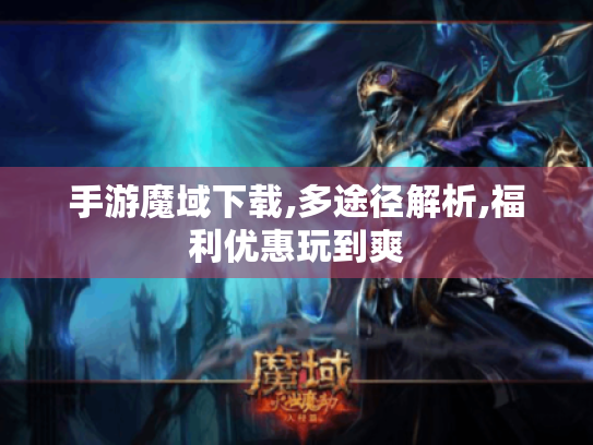 手游魔域下载,多途径解析,福利优惠玩到爽
