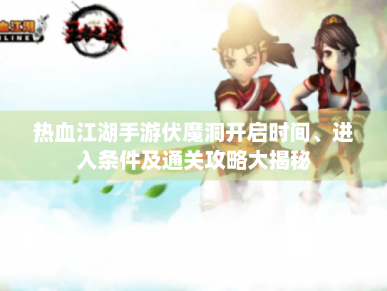 热血江湖手游伏魔洞开启时间、进入条件及通关攻略大揭秘