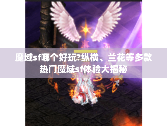 魔域sf哪个好玩?纵横、兰花等多款热门魔域sf体验大揭秘
