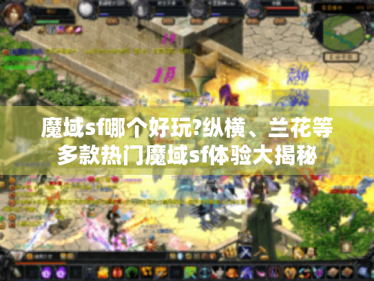 魔域sf哪个好玩?纵横、兰花等多款热门魔域sf体验大揭秘